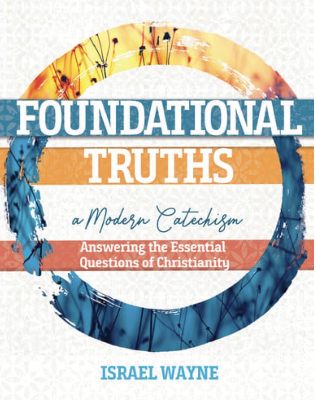 Foundational Truths A Modern Catechism: Answering the Essential Questions of Christianity