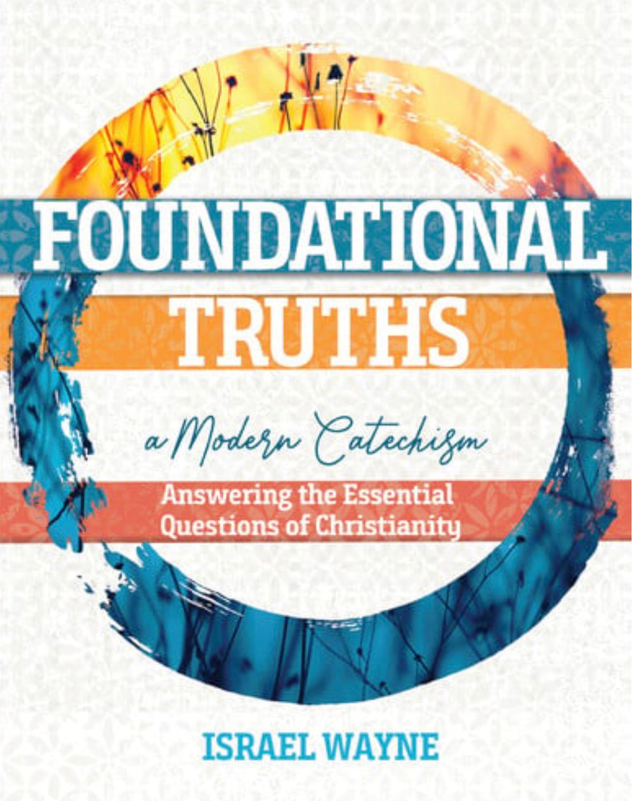 Foundational Truths A Modern Catechism: Answering the Essential Questions of Christianity