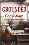 Grounded Upon God's Word The Life and Labors of Jakob Ammann