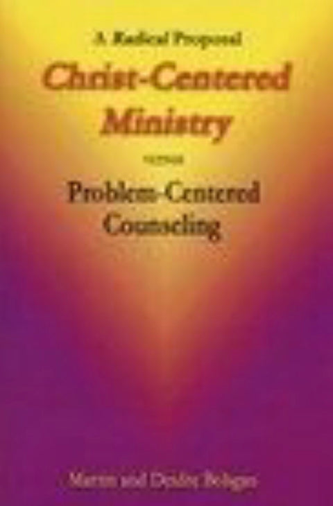 A Radical Proposal Christ-centered Ministry Versus Problem-centered Counseling