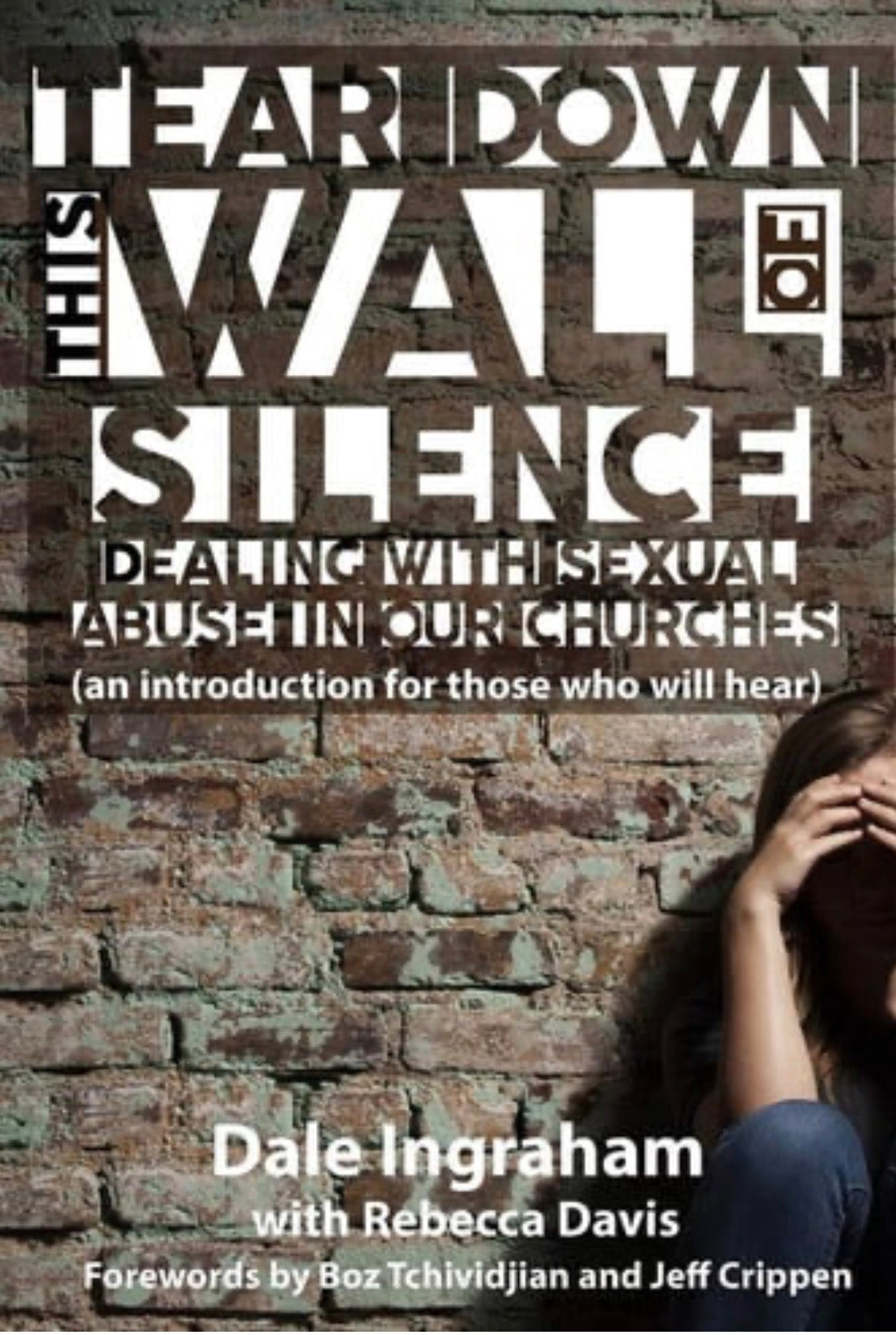 Tear Down This Wall of Silence Dealing with Sexual Abuse in Our Churches (an Introduction for Those who Will Hear)