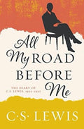 All My Road Before Me The Diary of C. S. Lewis, 1922-1927