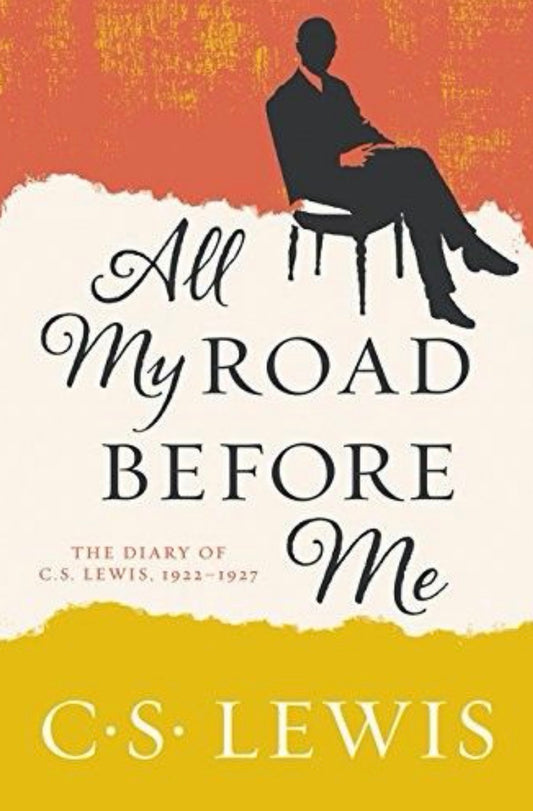 All My Road Before Me The Diary of C. S. Lewis, 1922-1927