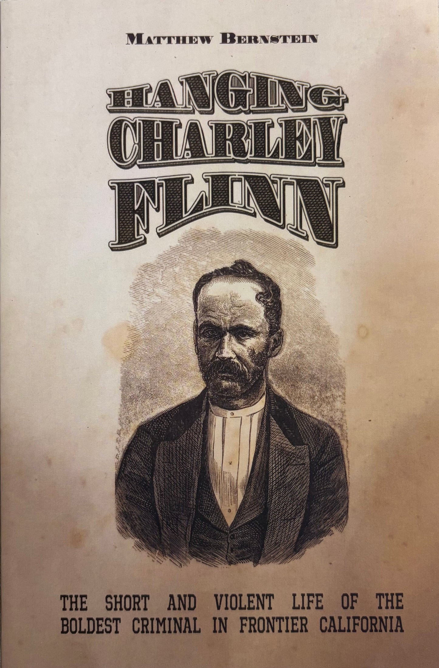 Hanging Charley Flinn The Short and Violent Life of the Boldest Criminal in Frontier California