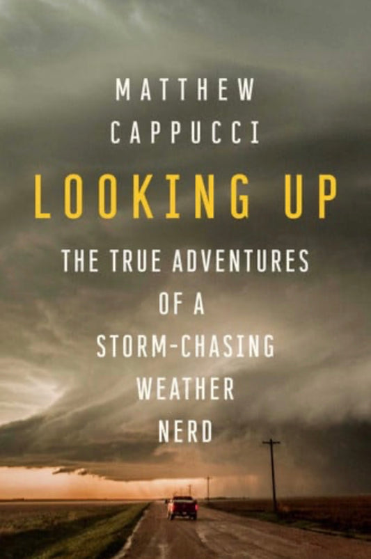Looking Up The True Adventures of a Storm-Chasing Weather Nerd