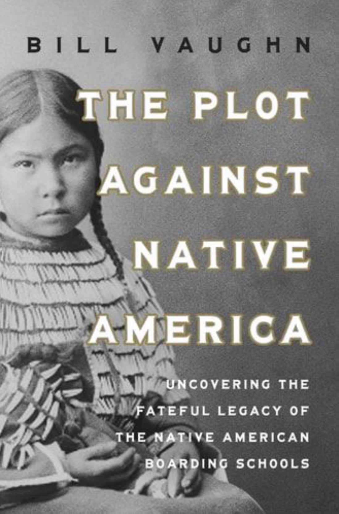 The Plot Against Native America The Fateful Story of Native American Boarding Schools and the Theft of Tribal Lands