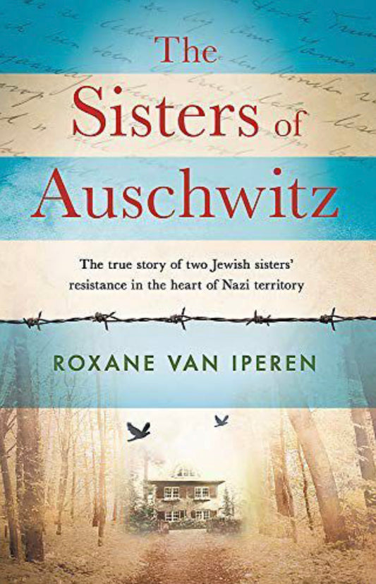 The Sisters of Auschwitz, The True Story of Two Jewish Sisters' Resistance in Nazi Territory