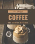 111 Yummy Coffee Recipes Discover Yummy Coffee Cookbook NOW!