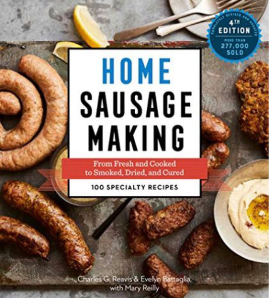 Home Sausage Making, 4th Edition From Fresh and Cooked to Smoked, Dried, and Cured: 100 Specialty Recipes