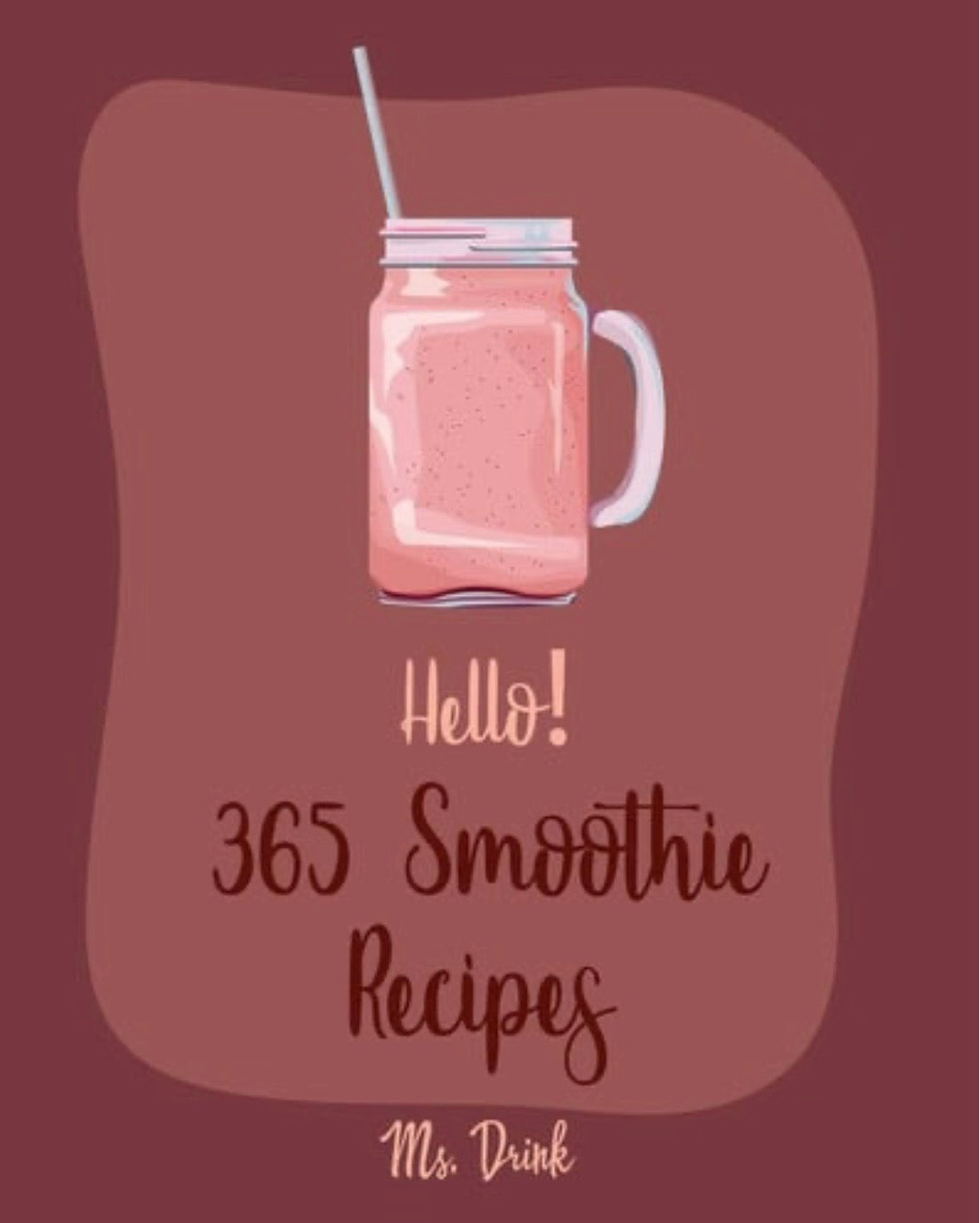 Hello! 365 Smoothie Recipes Best Smoothie Cookbook Ever For Beginners [Coconut Milk Recipes, Vegetable And Fruit Smoothie Recipes, Smoothie Bowl Recipe, Meal Replacement Smoothie Recipes] [Book 1]