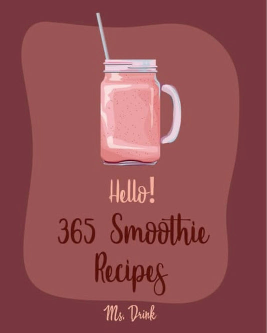 Hello! 365 Smoothie Recipes Best Smoothie Cookbook Ever For Beginners [Coconut Milk Recipes, Vegetable And Fruit Smoothie Recipes, Smoothie Bowl Recipe, Meal Replacement Smoothie Recipes] [Book 1]