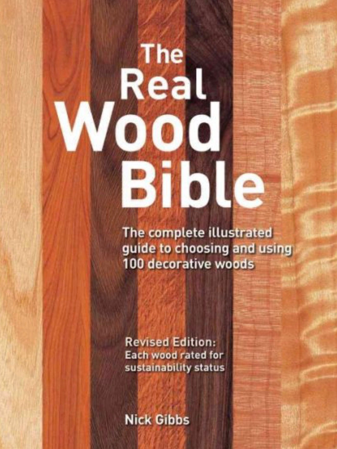 The Real Wood Bible The Complete Illustrated Guide to Choosing and Using 100 Decorative Woods