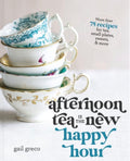 Afternoon Tea Is the New Happy Hour More Than 75 Recipes for Tea, Small Plates, Sweets and More