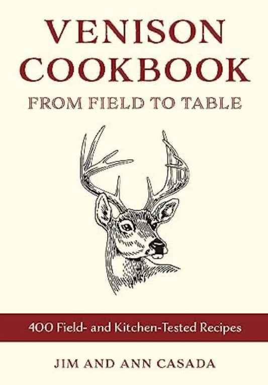 Venison Cookbook From Field to Table, 400 Field- and Kitchen-Tested Recipes