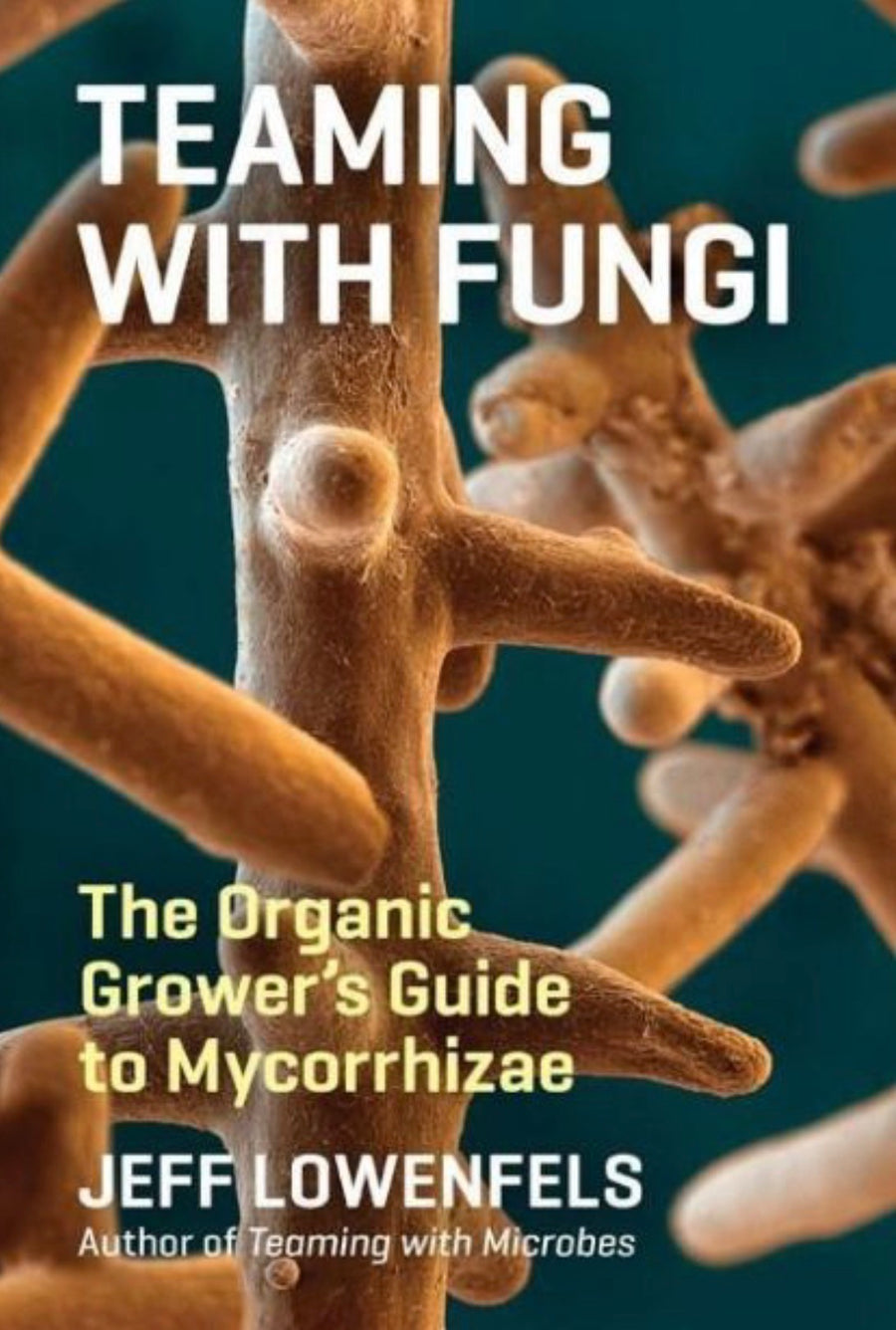 Teaming with Fungi The Organic Grower's Guide to Mycorrhizae