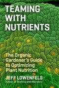Teaming with Nutrients The Organic Gardener’s Guide to Optimizing Plant Nutrition