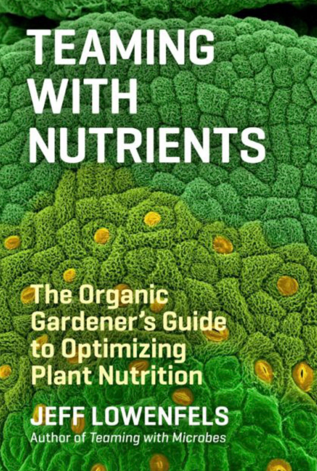 Teaming with Nutrients The Organic Gardener’s Guide to Optimizing Plant Nutrition