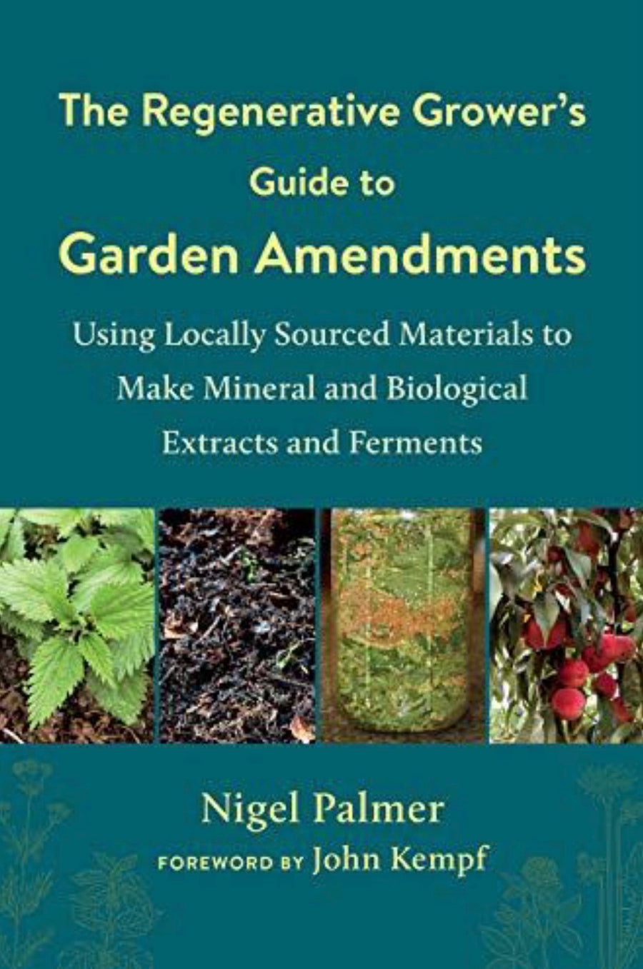 The Regenerative Grower's Guide to Garden Amendments Using Locally Sourced Materials to Make Mineral and Biological Extracts and Ferments