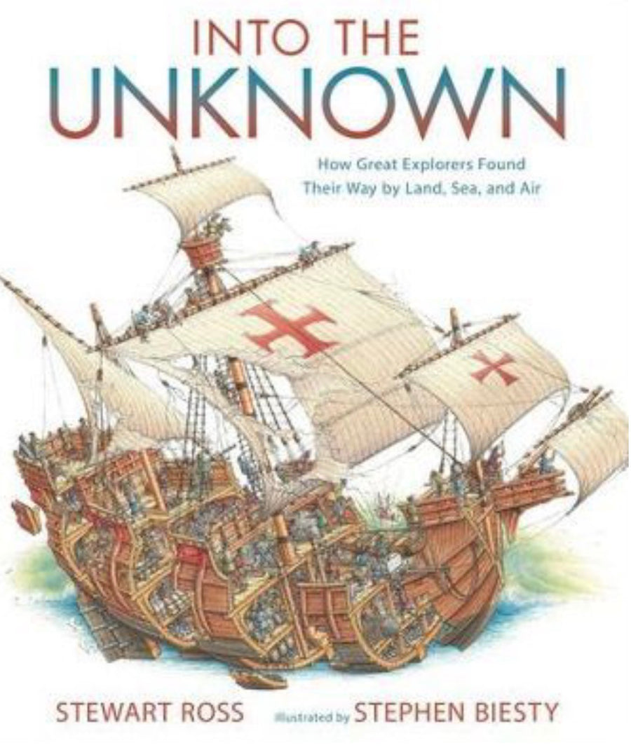 Into the Unknown How Great Explorers Found Their Way by Land, Sea, and Air