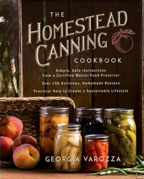 The Homestead Canning Cookbook • Simple, Safe Instructions from a Certified Master Food Preserver • Over 150 Delicious, Homemade Recipes • Practical Help to Create a Sustainable Lifestyle
