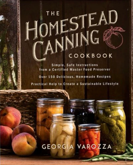 The Homestead Canning Cookbook • Simple, Safe Instructions from a Certified Master Food Preserver • Over 150 Delicious, Homemade Recipes • Practical Help to Create a Sustainable Lifestyle