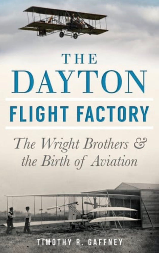 The Dayton Flight Factory The Wright Brothers & the Birth of Aviation