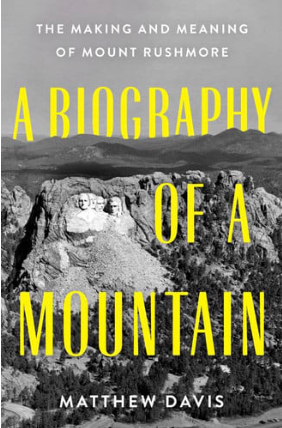 A Biography of a Mountain The Making and Meaning of Mount Rushmore