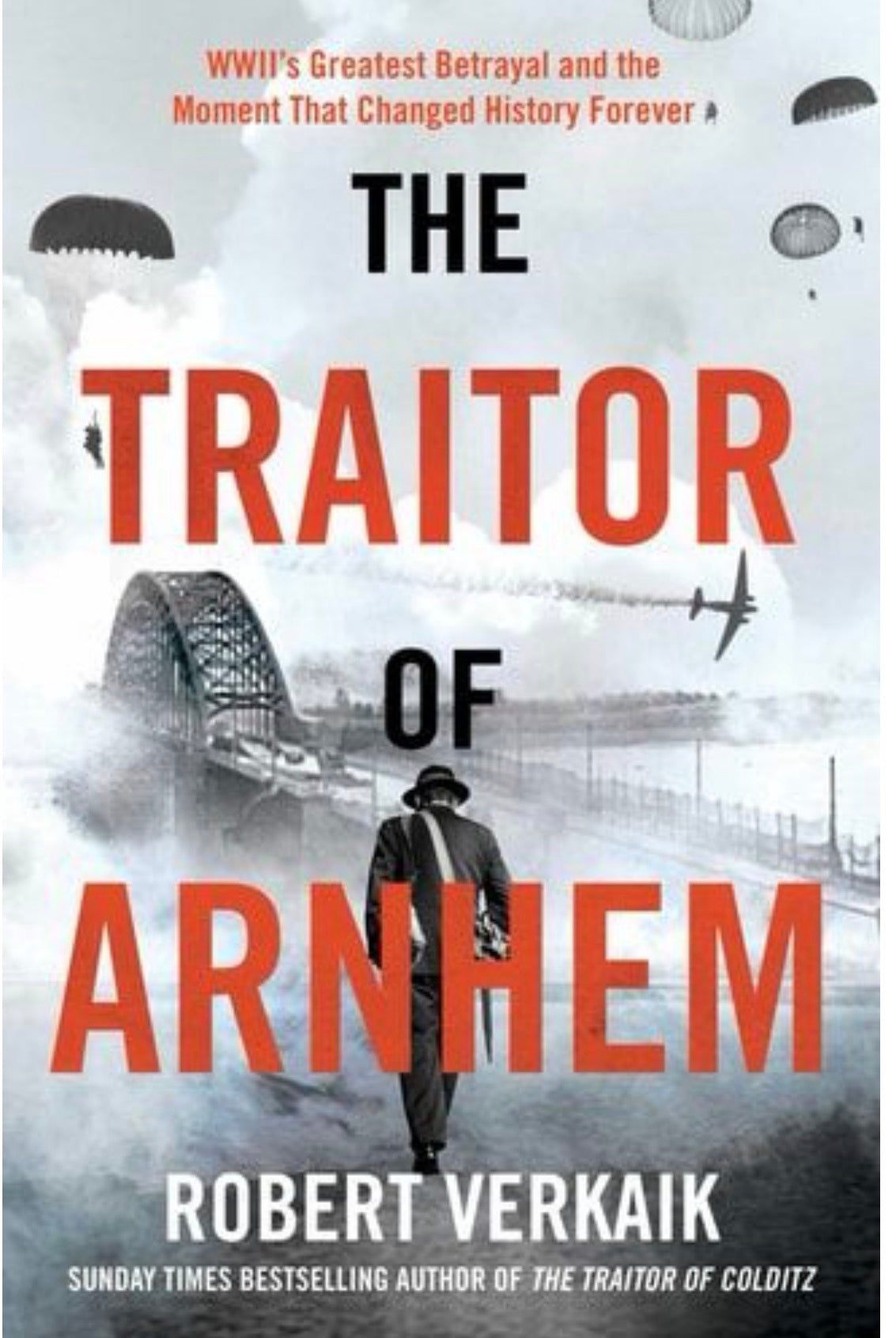 The Traitor of Arnhem The Untold Story of WWII's Greatest Betrayal and the Moment that Changed History Forever