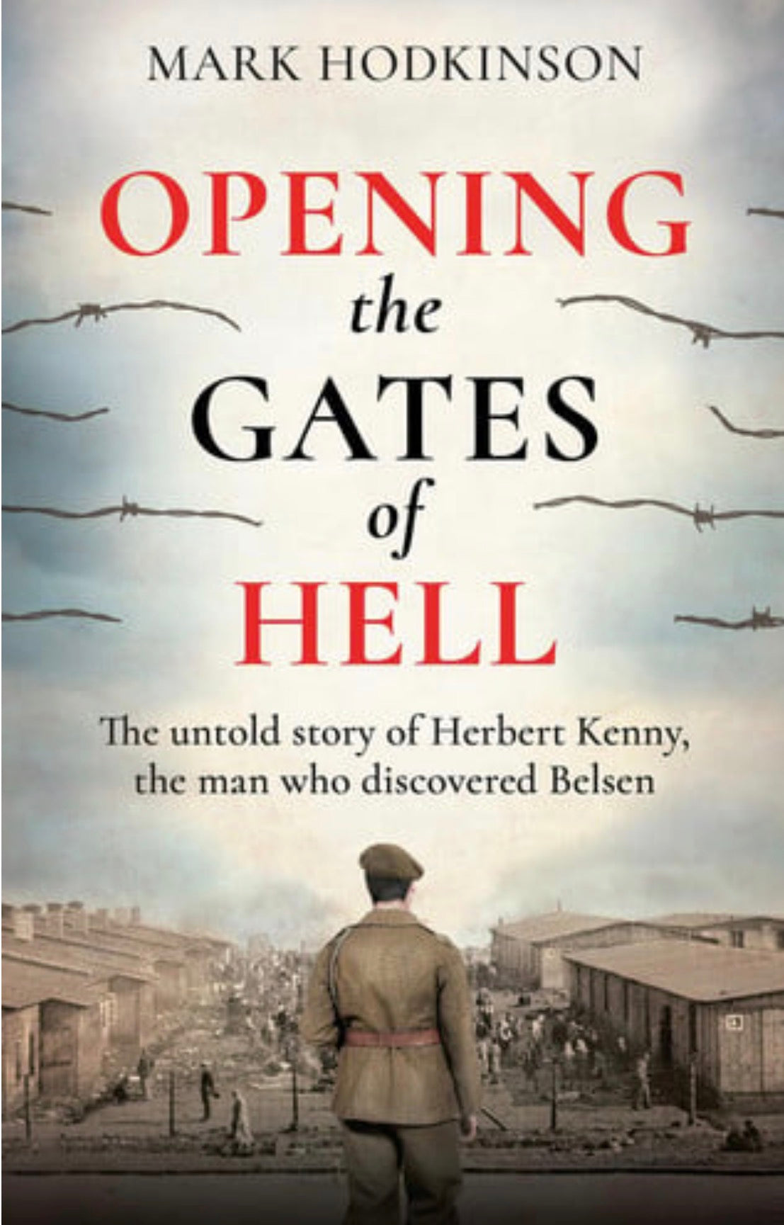 Opening the Gates of Hell The Untold Story of Herbert Kenny, the Man Who Discovered Belsen
