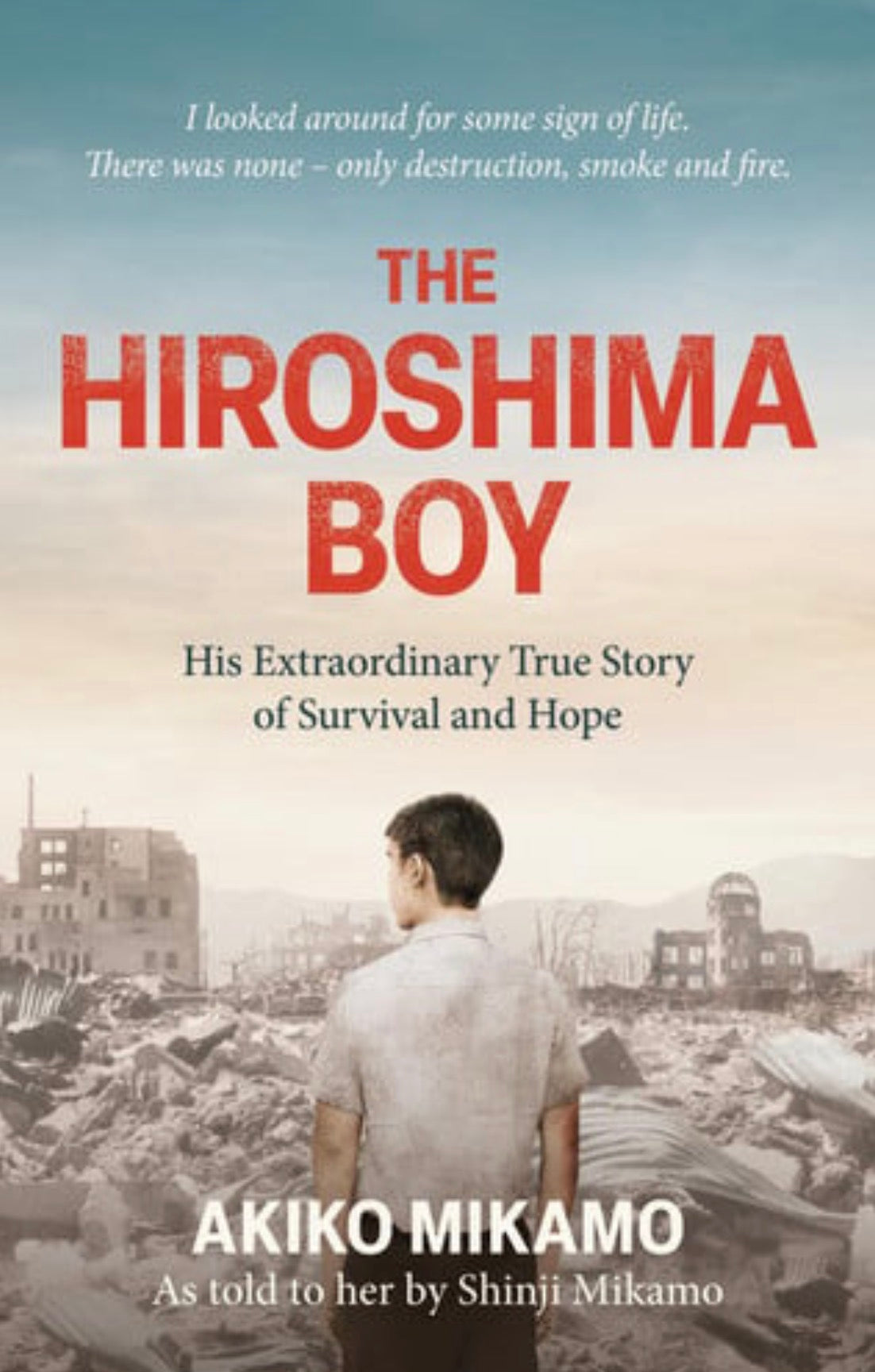 The Hiroshima Boy: His Extraordinary True Story of Survival and Hope